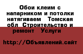 Обои клеим с напарником и потолки натягиваем - Томская обл. Строительство и ремонт » Услуги   